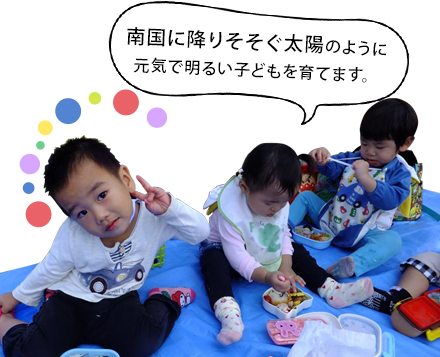 南国にふりそそぐ太陽のように元気で明るい子どもを育てます。